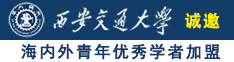 看操逼。诚邀海内外青年优秀学者加盟西安交通大学